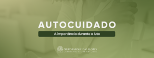 Autocuidado: A importância durante o luto - Grupo parque das Flores