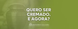 Quero ser cremado. e agora?